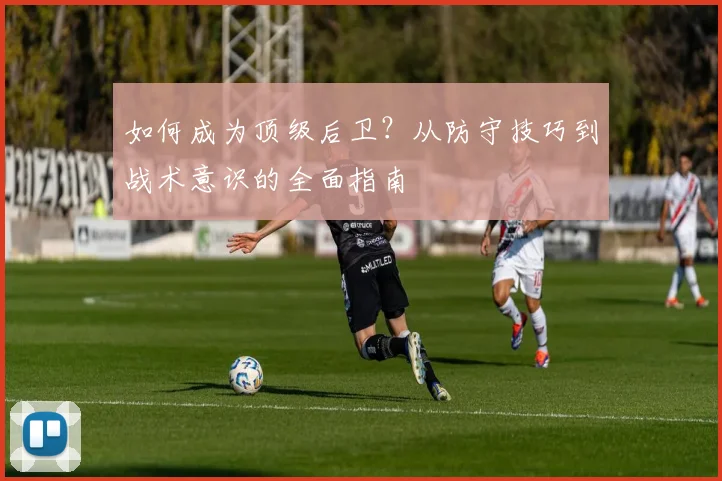 如何成为顶级后卫？从防守技巧到战术意识的全面指南