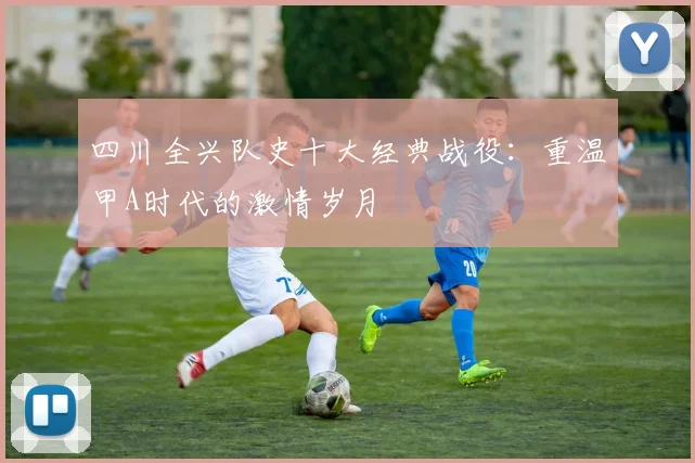 四川全兴队史十大经典战役：重温甲A时代的激情岁月