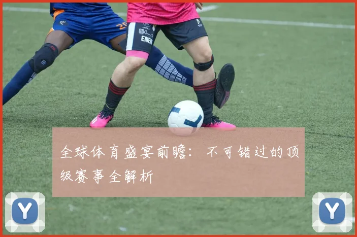 全球体育盛宴前瞻：不可错过的顶级赛事全解析