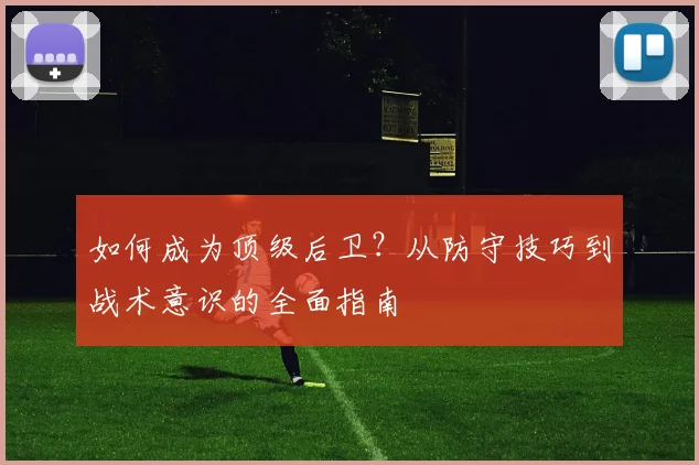 如何成为顶级后卫?从防守技巧到战术意识的全面指南