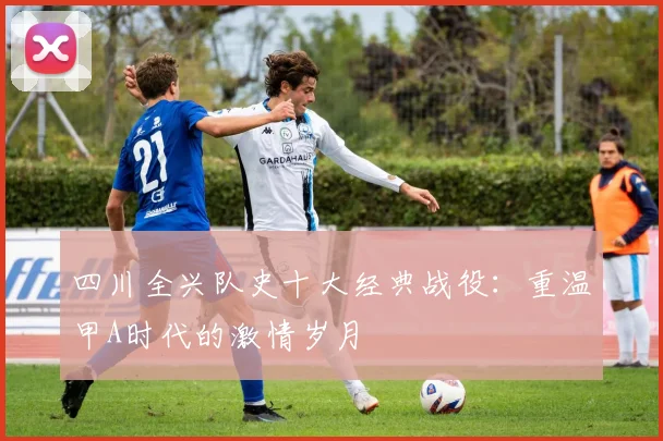 四川全兴队史十大经典战役：重温甲A时代的激情岁月