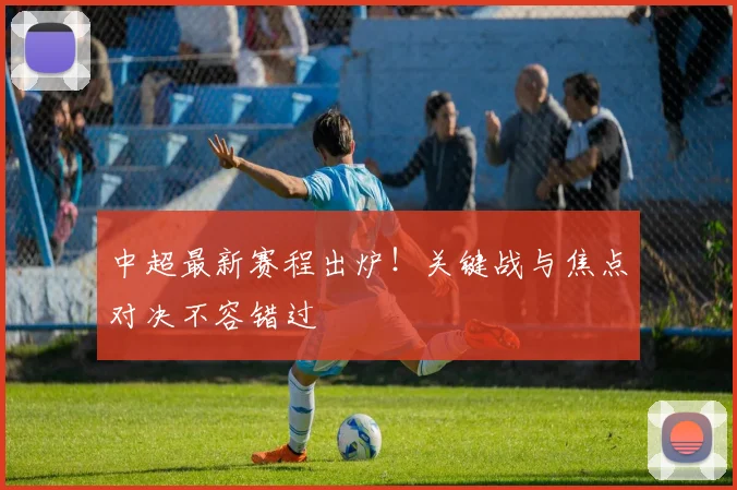 中超最新赛程出炉!关键战与焦点对决不容错过