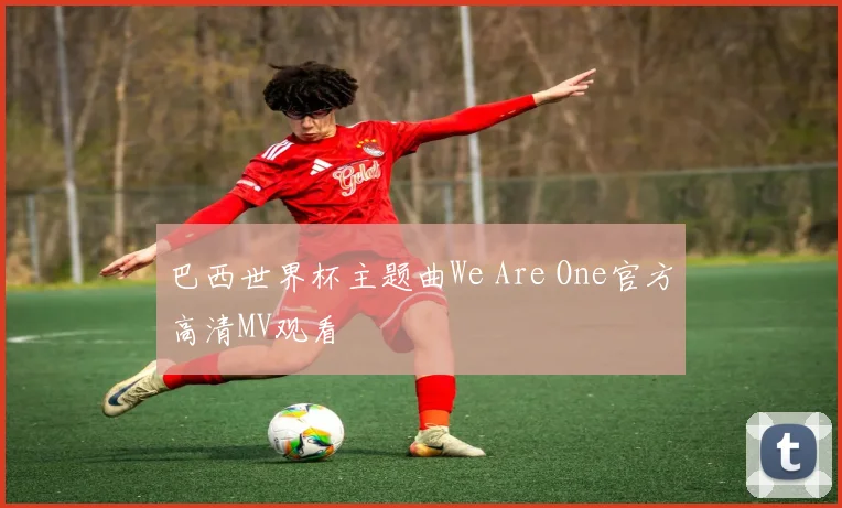 巴西世界杯主题曲We Are One官方高清MV观看