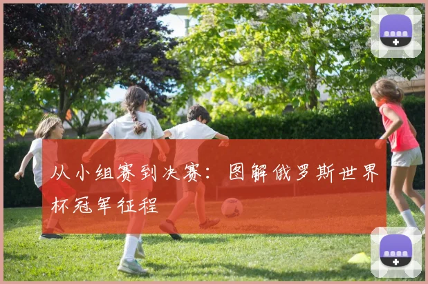 从小组赛到决赛:图解俄罗斯世界杯冠军征程