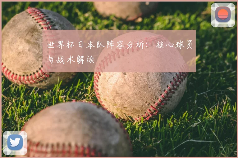 世界杯日本队阵容分析：核心球员与战术解读