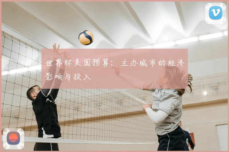 世界杯美国预算:主办城市的经济影响与投入