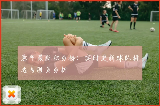 意甲最新积分榜:实时更新球队排名与胜负分析